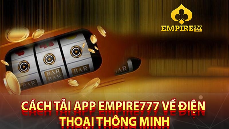 CÁCH TẢI APP EMPIRE777 VỀ ĐIỆN THOẠI THÔNG MINH